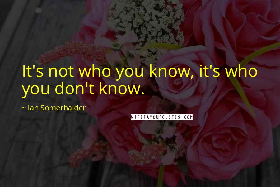 Ian Somerhalder Quotes: It's not who you know, it's who you don't know.