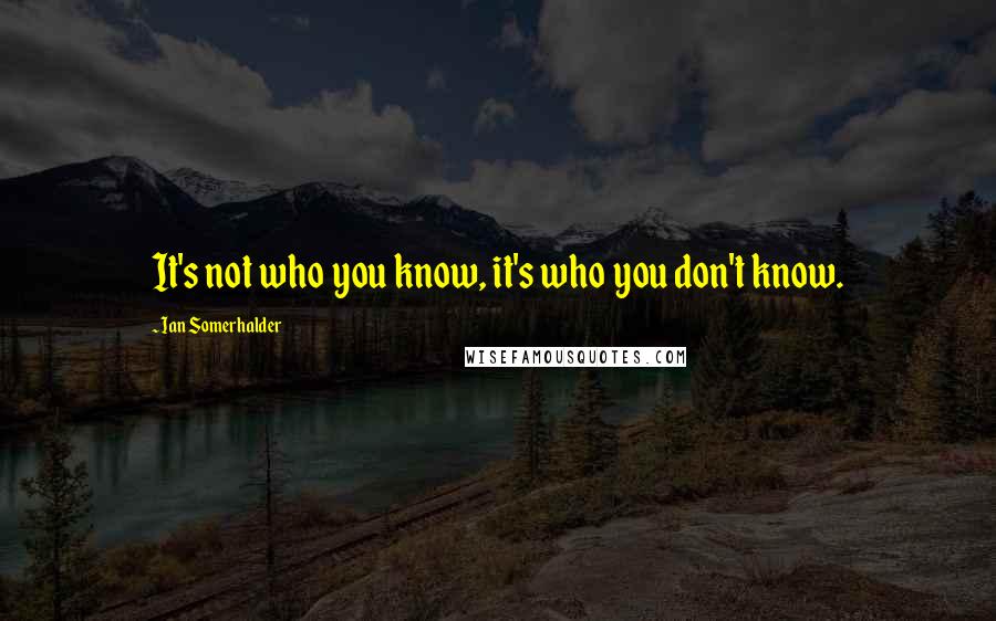 Ian Somerhalder Quotes: It's not who you know, it's who you don't know.