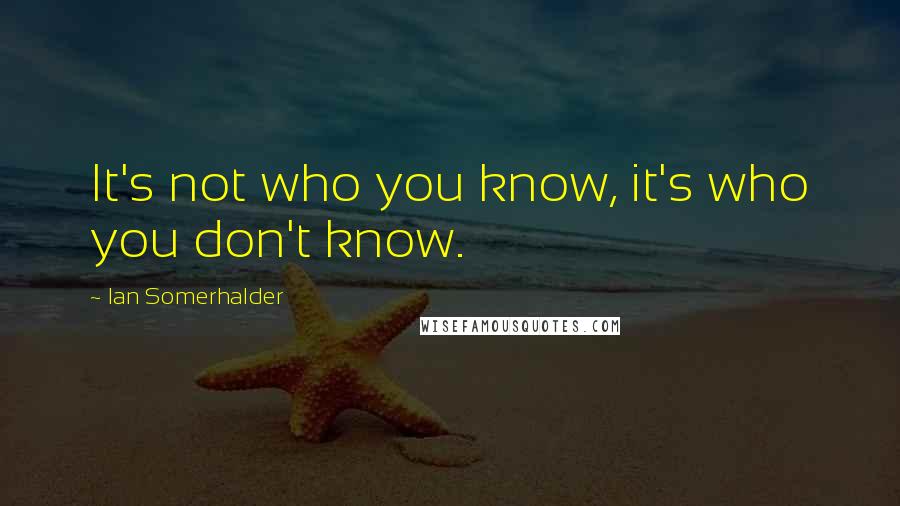 Ian Somerhalder Quotes: It's not who you know, it's who you don't know.