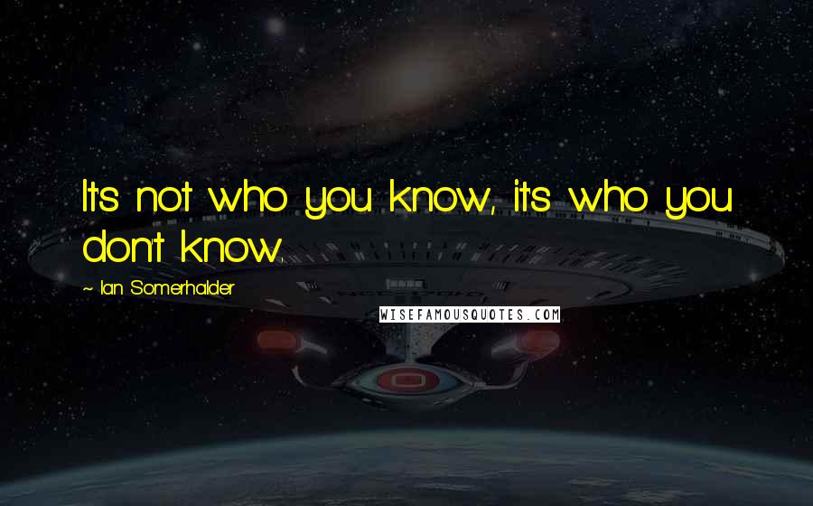 Ian Somerhalder Quotes: It's not who you know, it's who you don't know.