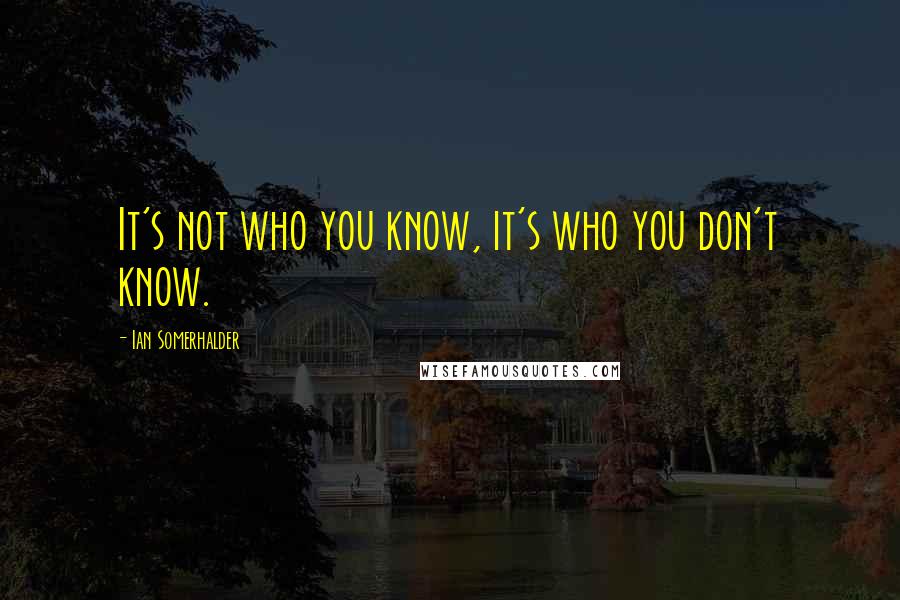 Ian Somerhalder Quotes: It's not who you know, it's who you don't know.