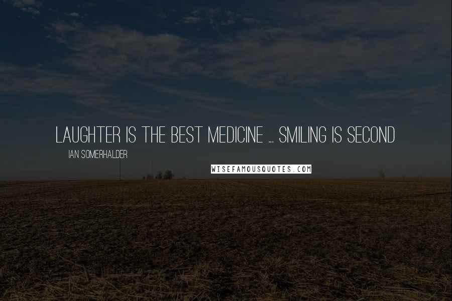 Ian Somerhalder Quotes: Laughter is the best medicine ... smiling is second