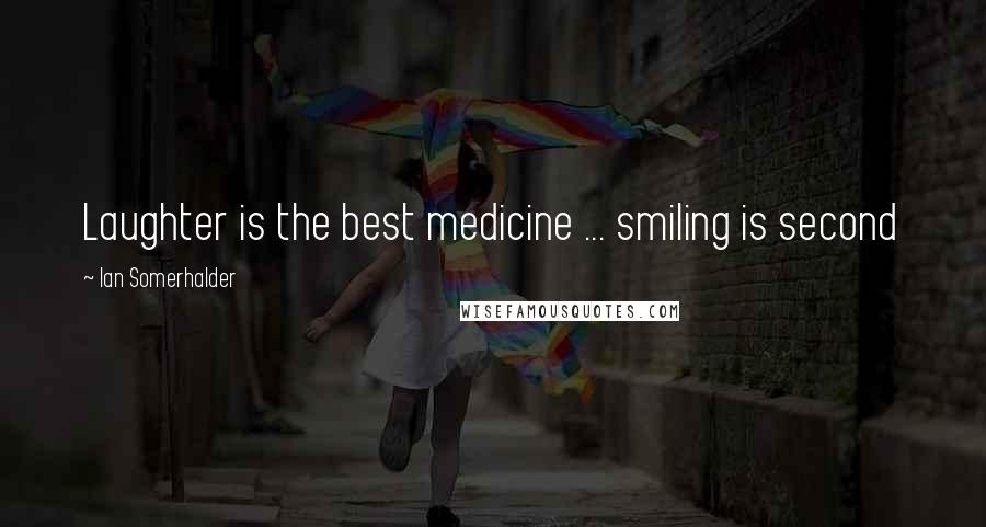 Ian Somerhalder Quotes: Laughter is the best medicine ... smiling is second