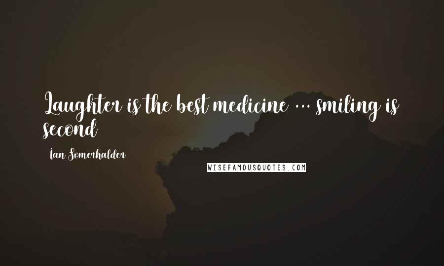 Ian Somerhalder Quotes: Laughter is the best medicine ... smiling is second