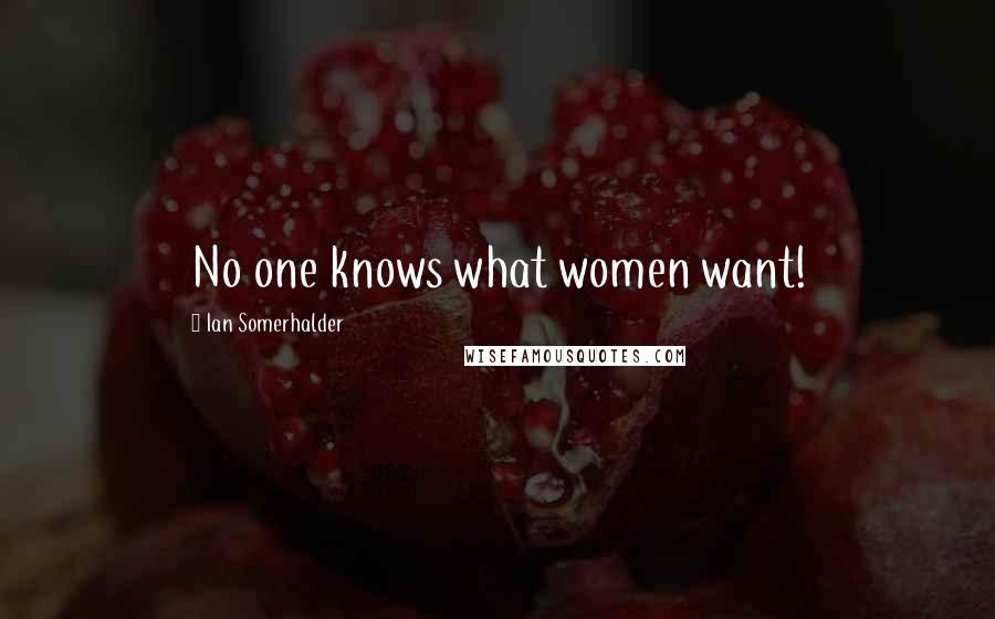 Ian Somerhalder Quotes: No one knows what women want!