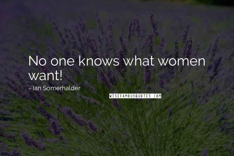 Ian Somerhalder Quotes: No one knows what women want!