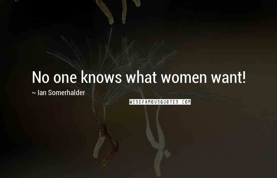 Ian Somerhalder Quotes: No one knows what women want!