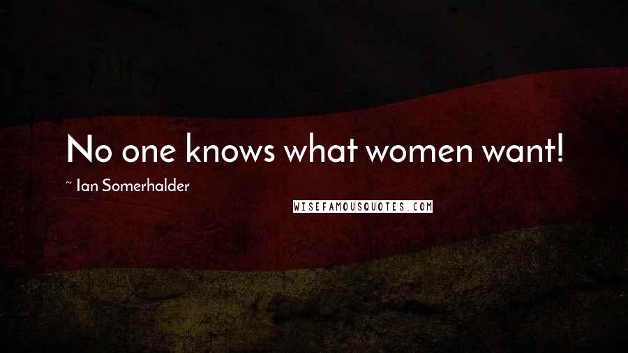 Ian Somerhalder Quotes: No one knows what women want!