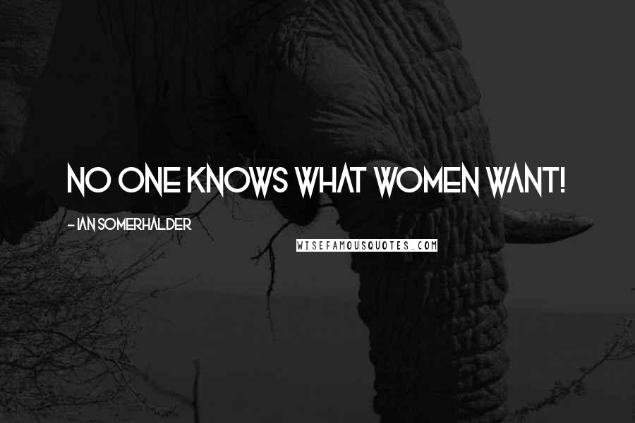 Ian Somerhalder Quotes: No one knows what women want!