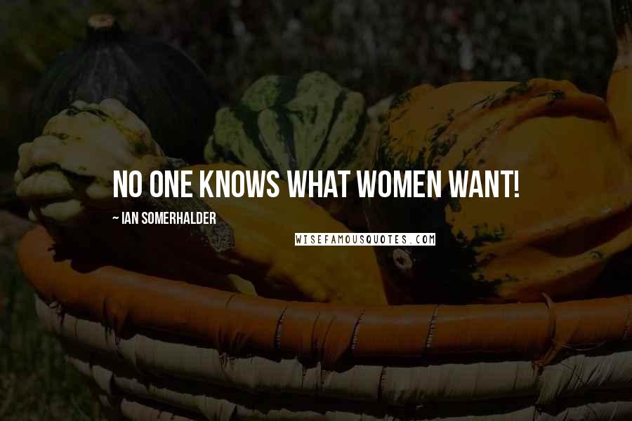 Ian Somerhalder Quotes: No one knows what women want!