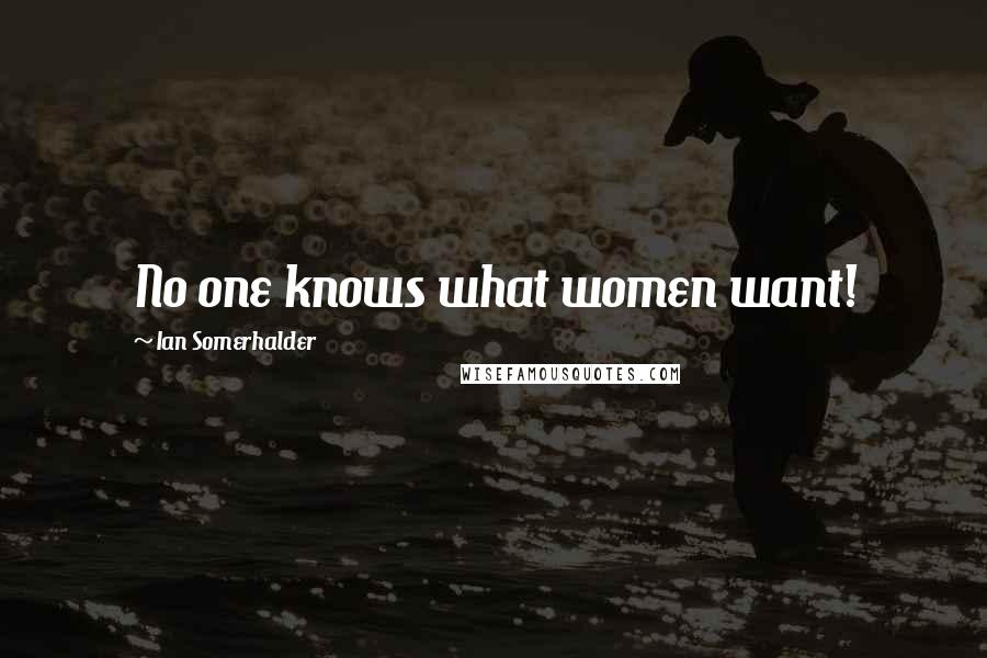 Ian Somerhalder Quotes: No one knows what women want!