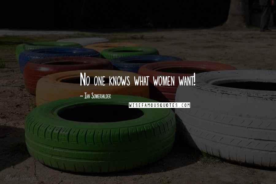 Ian Somerhalder Quotes: No one knows what women want!