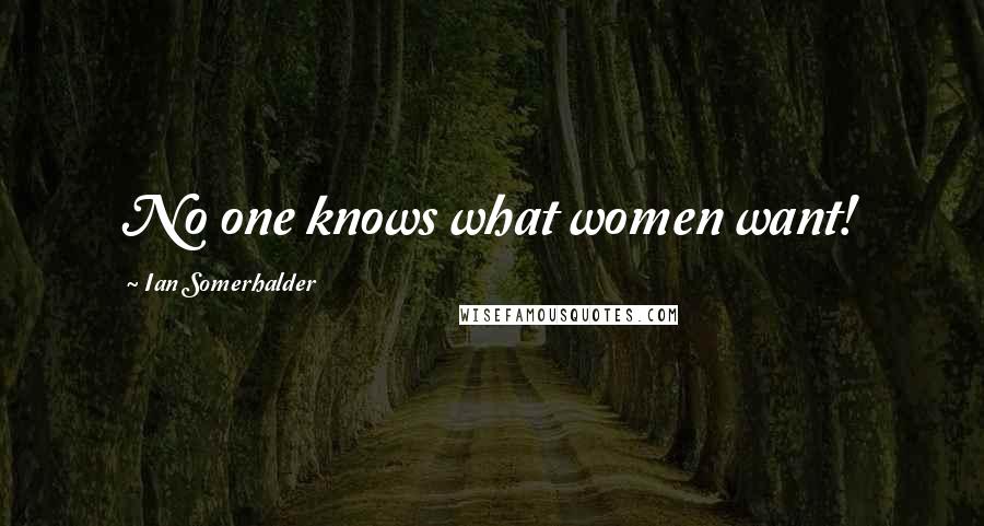 Ian Somerhalder Quotes: No one knows what women want!