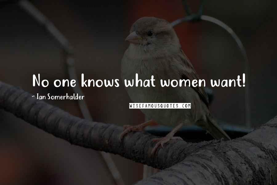 Ian Somerhalder Quotes: No one knows what women want!