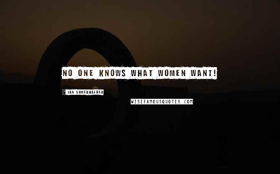 Ian Somerhalder Quotes: No one knows what women want!