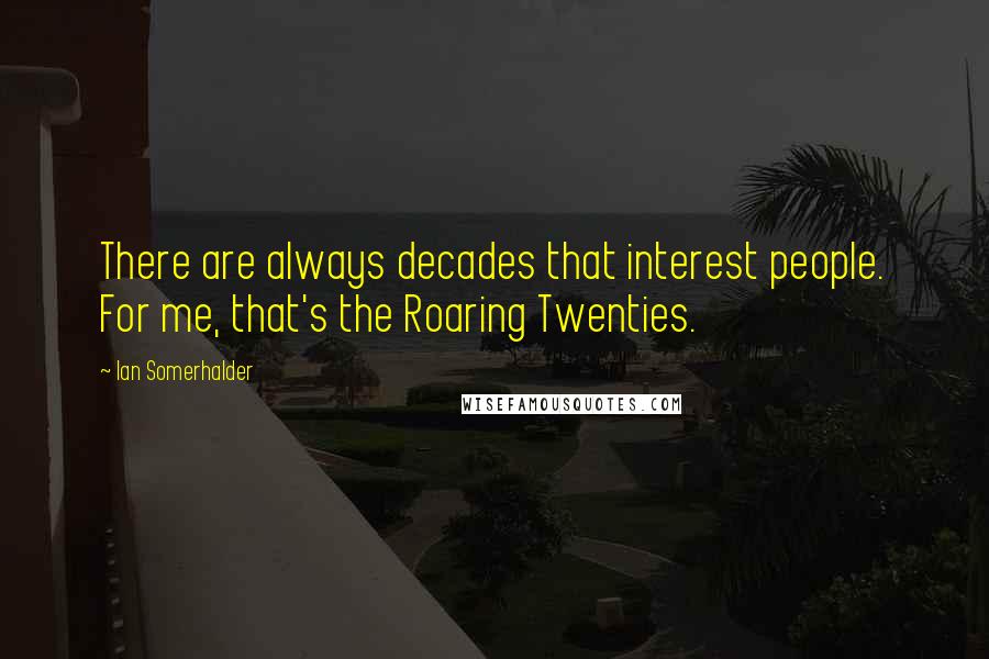 Ian Somerhalder Quotes: There are always decades that interest people. For me, that's the Roaring Twenties.