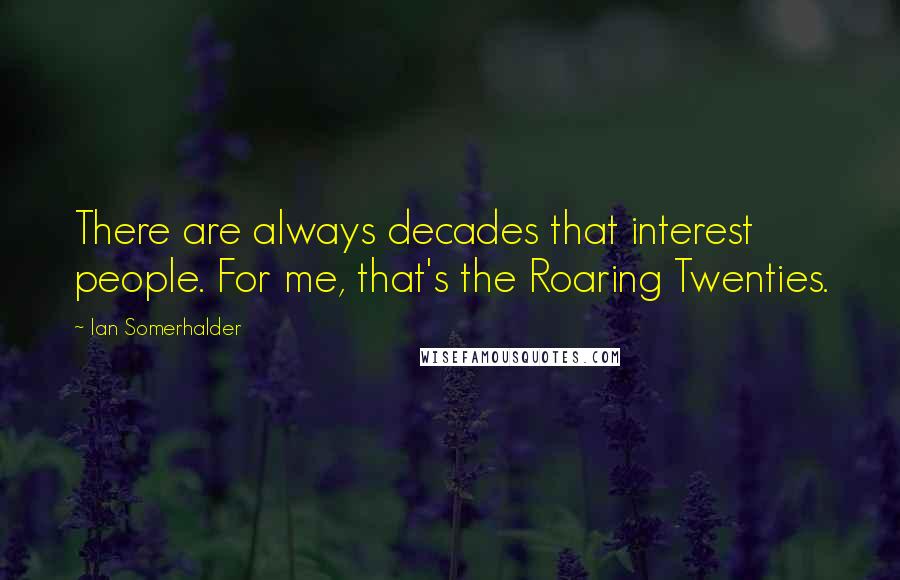 Ian Somerhalder Quotes: There are always decades that interest people. For me, that's the Roaring Twenties.