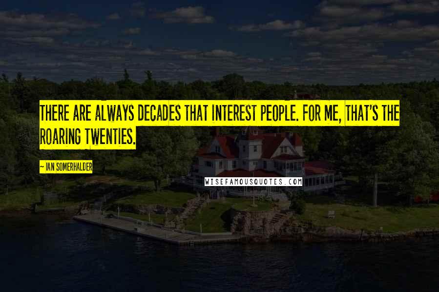 Ian Somerhalder Quotes: There are always decades that interest people. For me, that's the Roaring Twenties.
