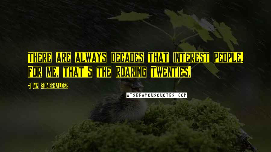 Ian Somerhalder Quotes: There are always decades that interest people. For me, that's the Roaring Twenties.