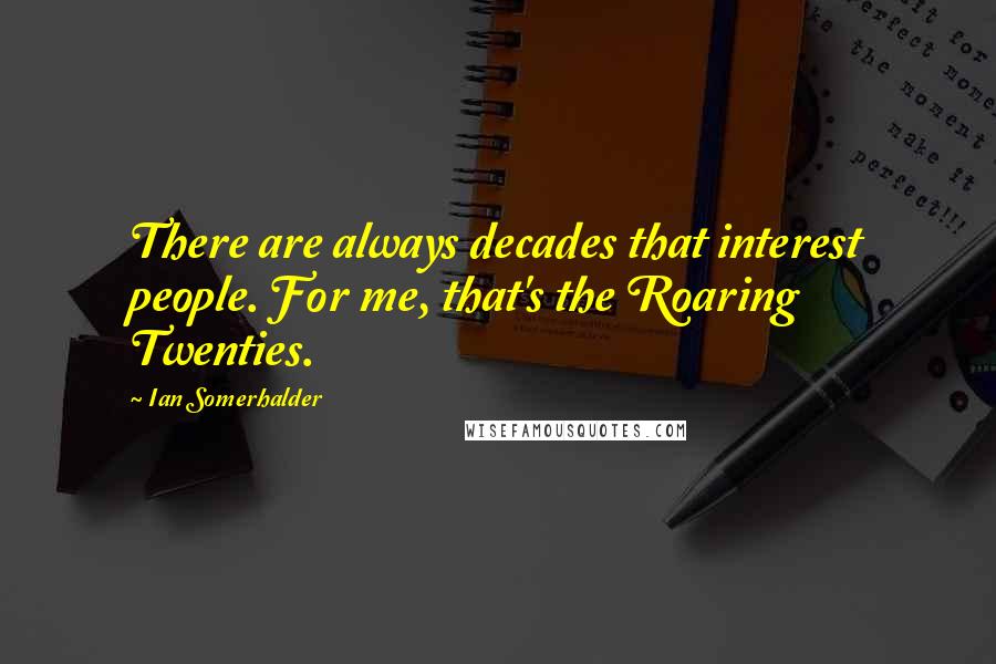 Ian Somerhalder Quotes: There are always decades that interest people. For me, that's the Roaring Twenties.