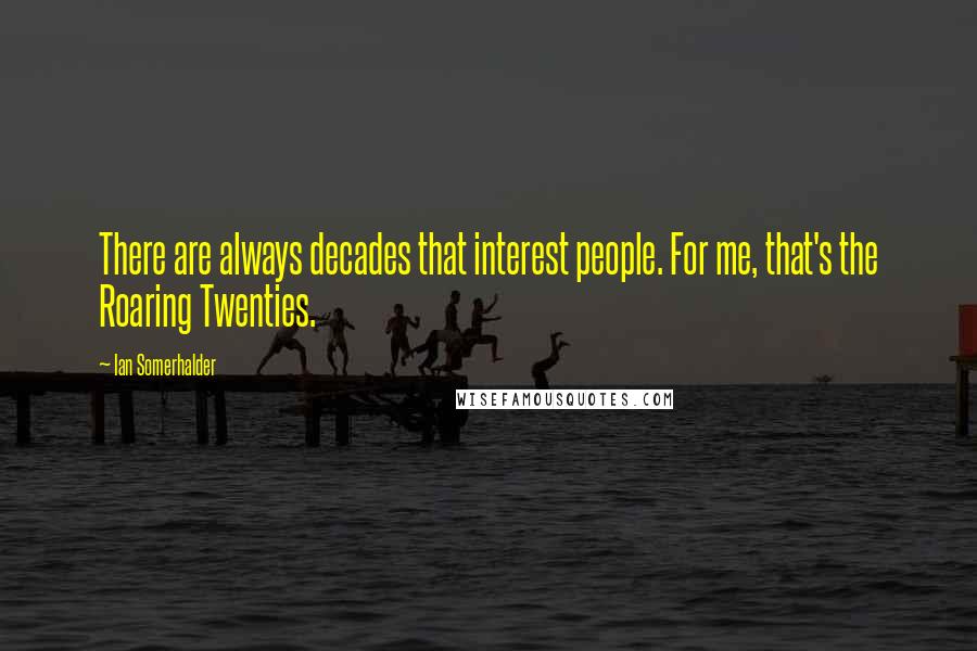 Ian Somerhalder Quotes: There are always decades that interest people. For me, that's the Roaring Twenties.