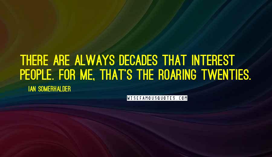 Ian Somerhalder Quotes: There are always decades that interest people. For me, that's the Roaring Twenties.