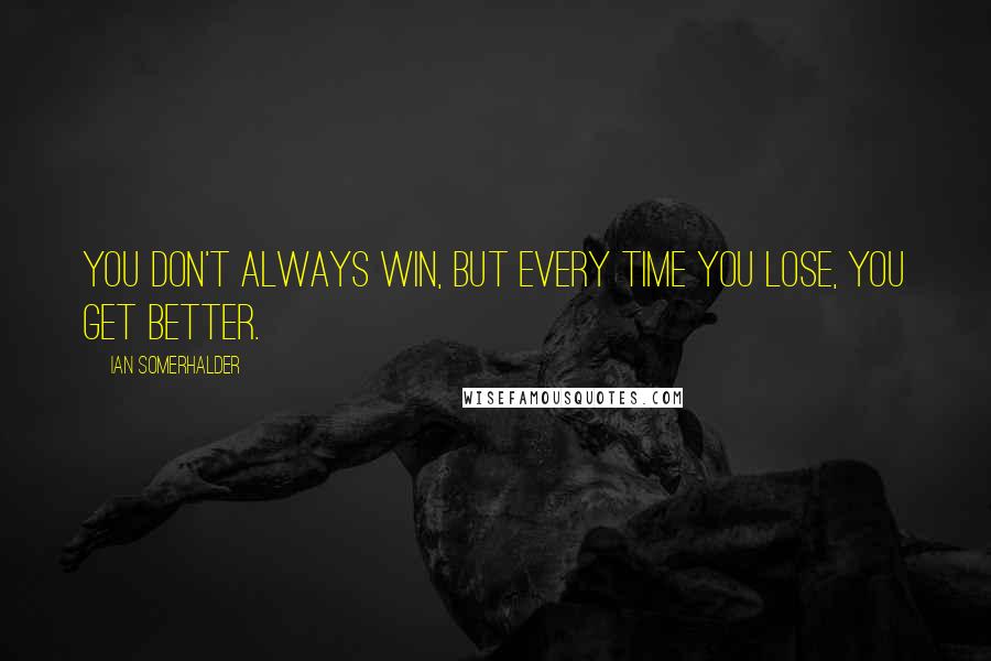 Ian Somerhalder Quotes: You don't always win, but every time you lose, you get better.