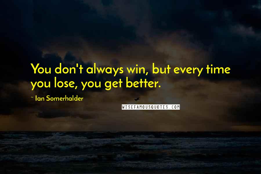 Ian Somerhalder Quotes: You don't always win, but every time you lose, you get better.