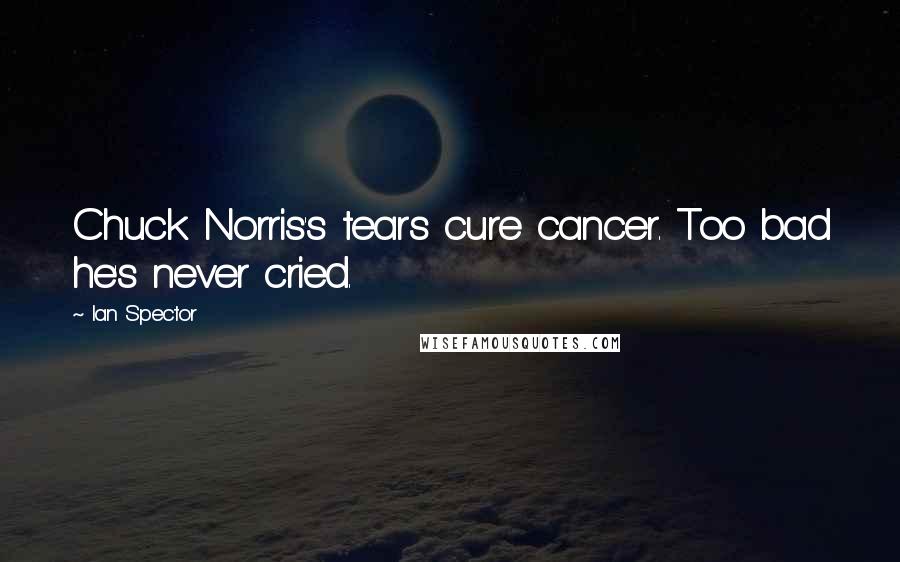 Ian Spector Quotes: Chuck Norris's tears cure cancer. Too bad he's never cried.