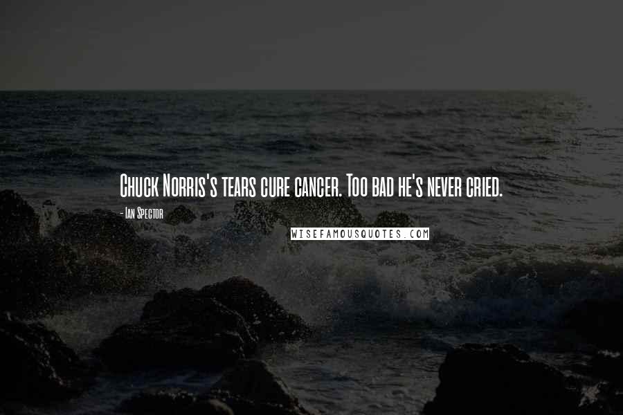 Ian Spector Quotes: Chuck Norris's tears cure cancer. Too bad he's never cried.