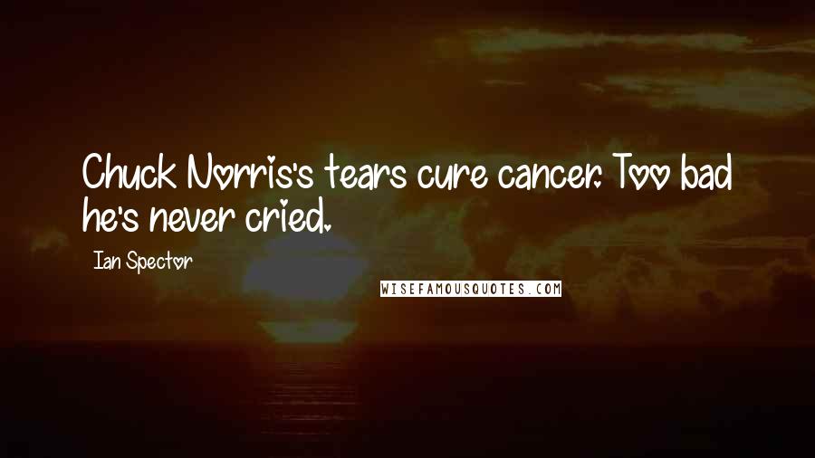 Ian Spector Quotes: Chuck Norris's tears cure cancer. Too bad he's never cried.