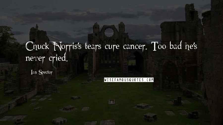 Ian Spector Quotes: Chuck Norris's tears cure cancer. Too bad he's never cried.