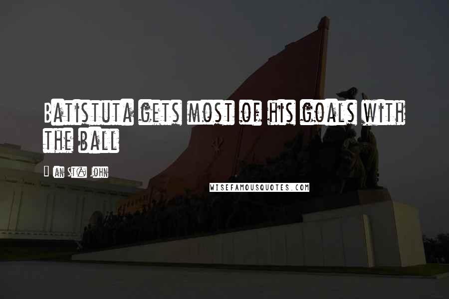 Ian St. John Quotes: Batistuta gets most of his goals with the ball