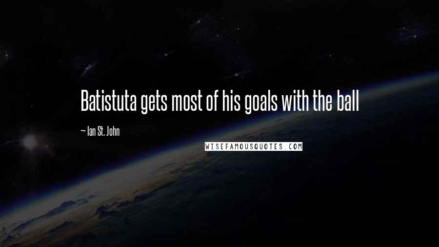 Ian St. John Quotes: Batistuta gets most of his goals with the ball