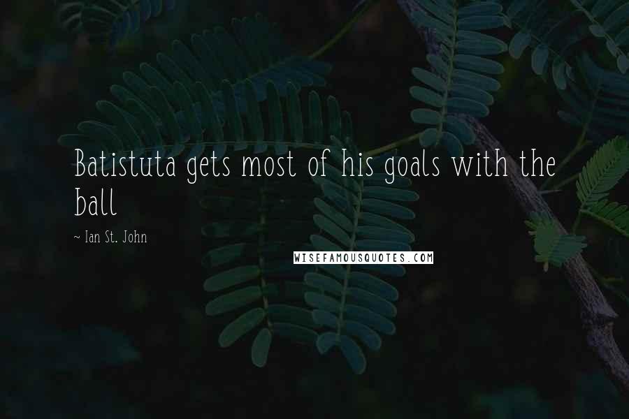 Ian St. John Quotes: Batistuta gets most of his goals with the ball