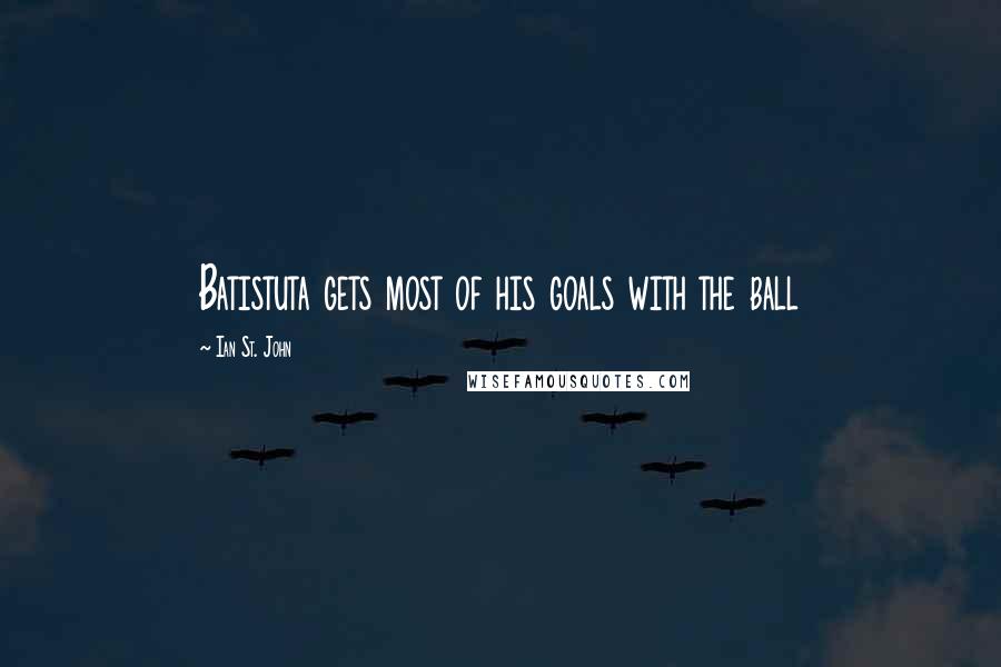 Ian St. John Quotes: Batistuta gets most of his goals with the ball