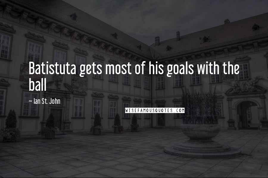 Ian St. John Quotes: Batistuta gets most of his goals with the ball