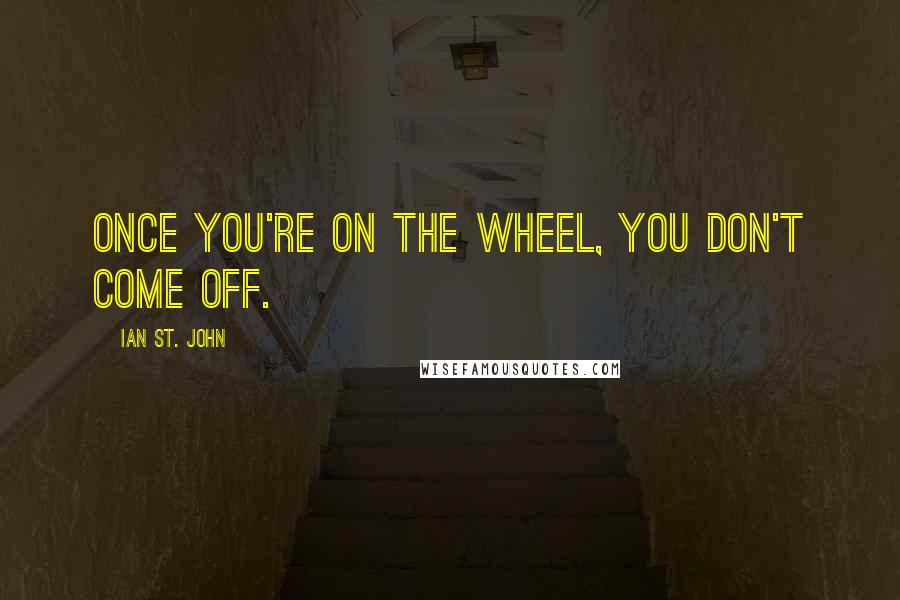 Ian St. John Quotes: Once you're on the wheel, you don't come off.