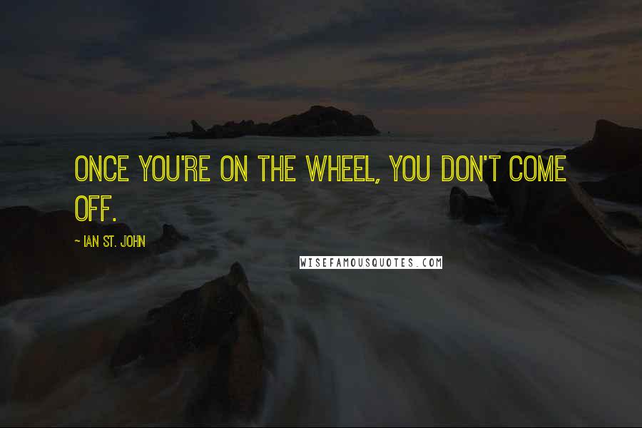 Ian St. John Quotes: Once you're on the wheel, you don't come off.