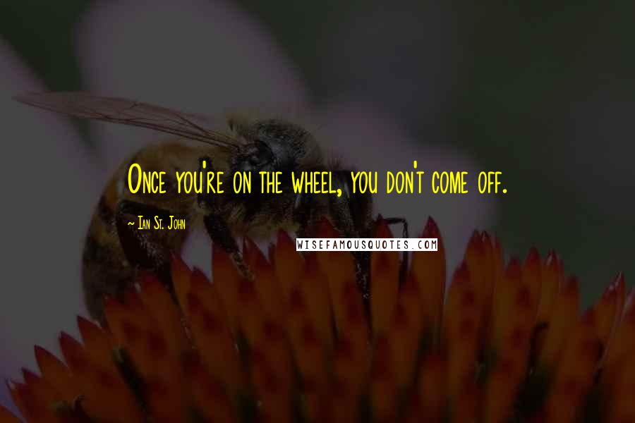 Ian St. John Quotes: Once you're on the wheel, you don't come off.