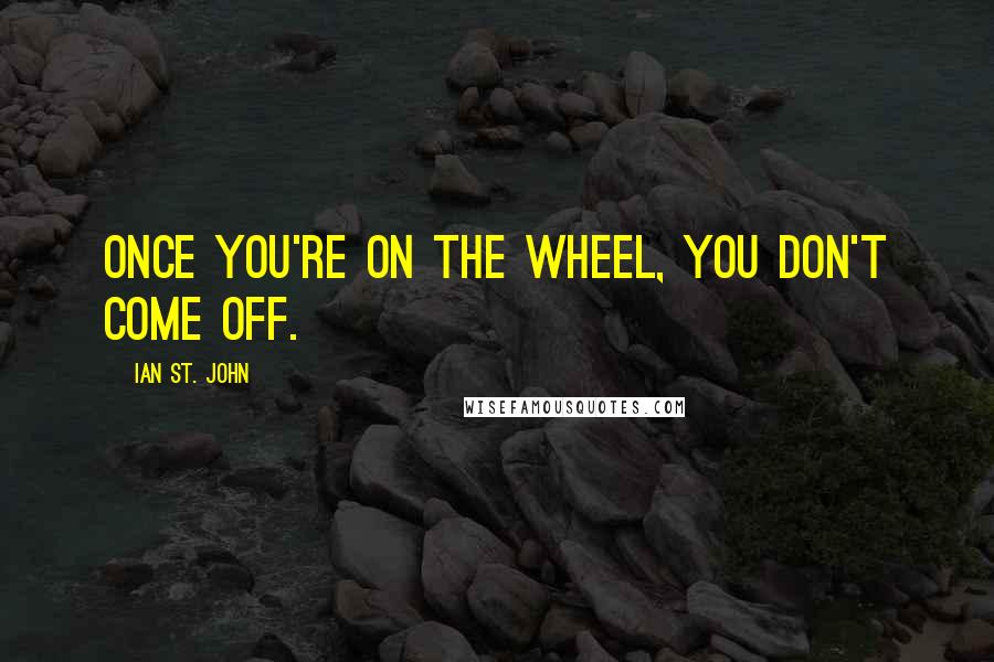 Ian St. John Quotes: Once you're on the wheel, you don't come off.