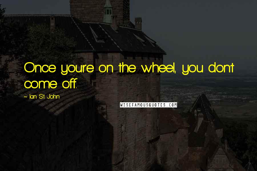 Ian St. John Quotes: Once you're on the wheel, you don't come off.