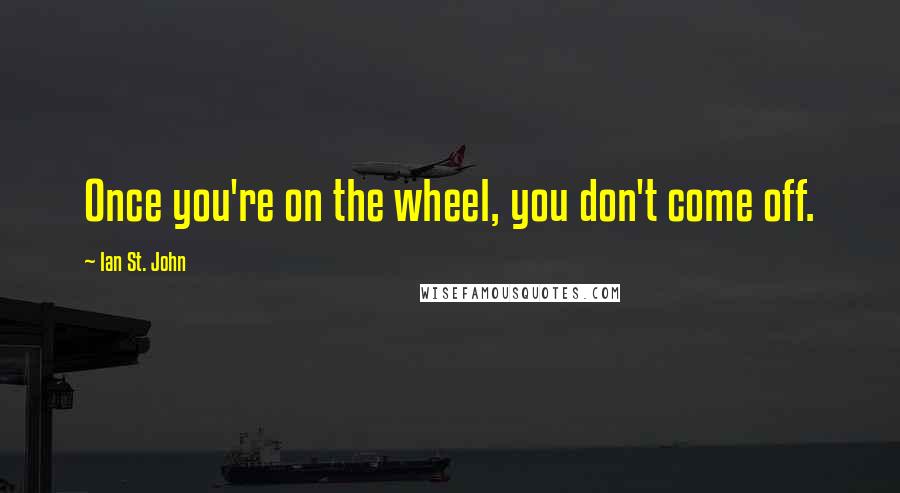Ian St. John Quotes: Once you're on the wheel, you don't come off.