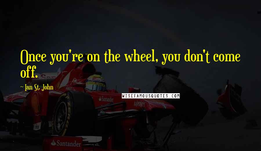 Ian St. John Quotes: Once you're on the wheel, you don't come off.