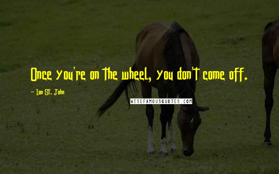 Ian St. John Quotes: Once you're on the wheel, you don't come off.