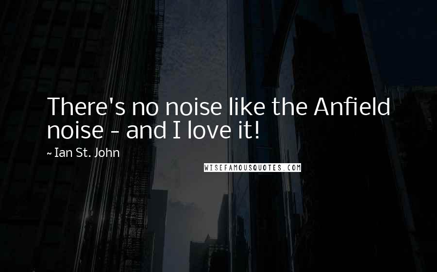 Ian St. John Quotes: There's no noise like the Anfield noise - and I love it!