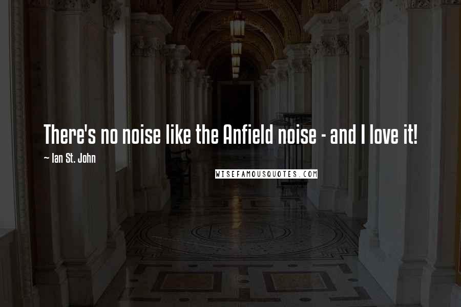 Ian St. John Quotes: There's no noise like the Anfield noise - and I love it!