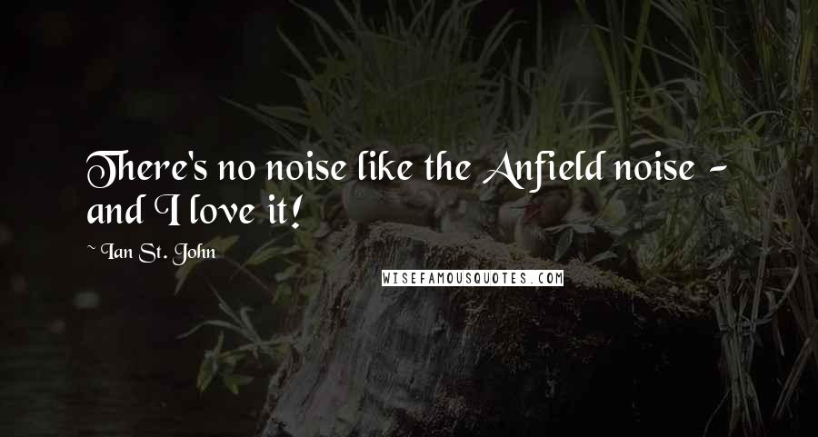 Ian St. John Quotes: There's no noise like the Anfield noise - and I love it!