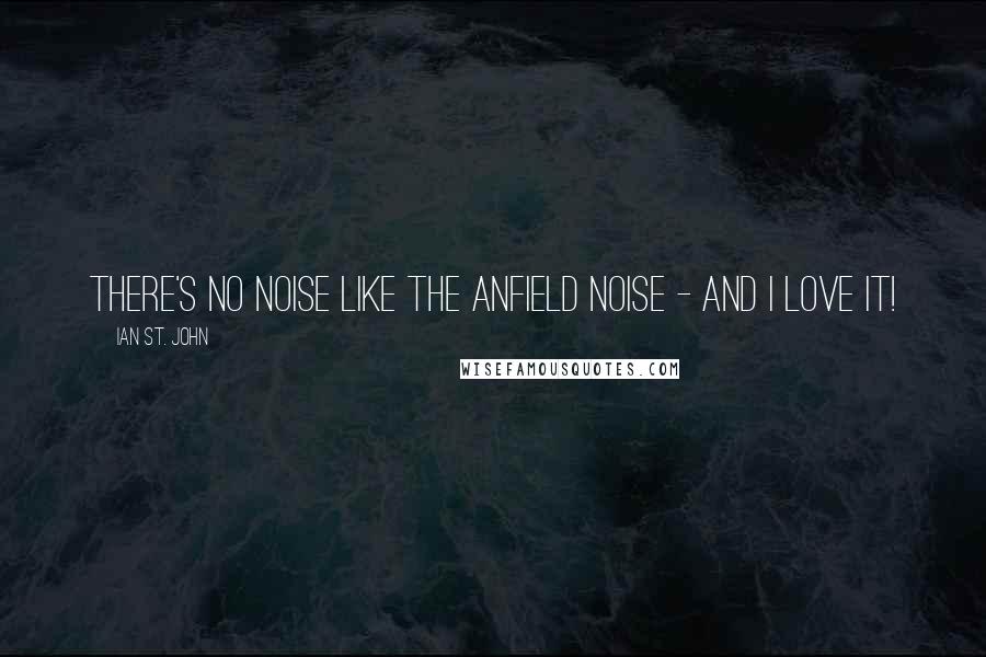 Ian St. John Quotes: There's no noise like the Anfield noise - and I love it!