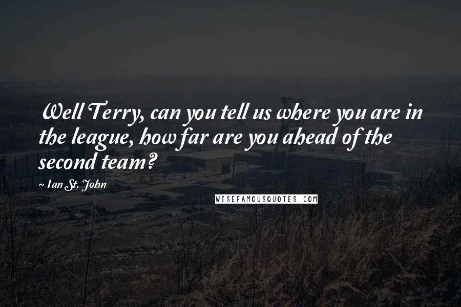 Ian St. John Quotes: Well Terry, can you tell us where you are in the league, how far are you ahead of the second team?